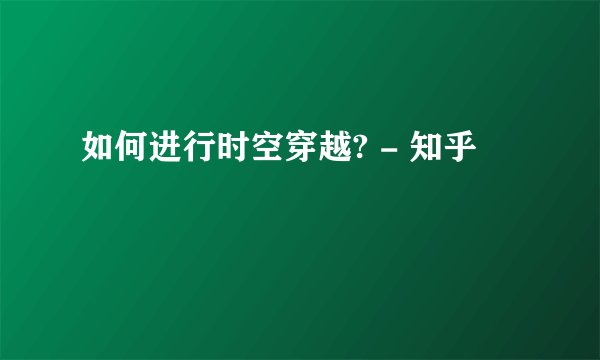 如何进行时空穿越? - 知乎