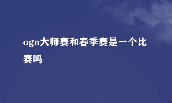 ogn大师赛和春季赛是一个比赛吗