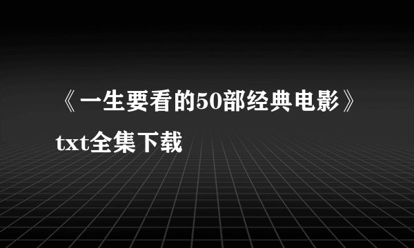 《一生要看的50部经典电影》txt全集下载