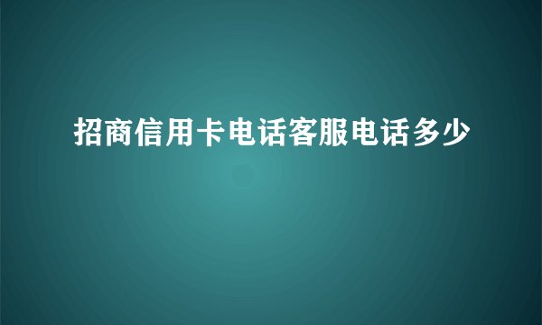 招商信用卡电话客服电话多少