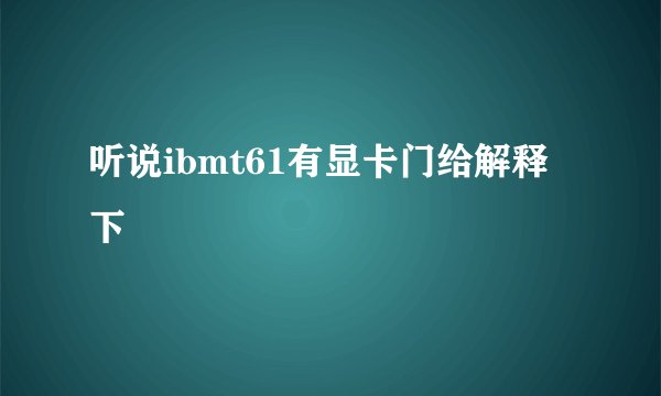 听说ibmt61有显卡门给解释下