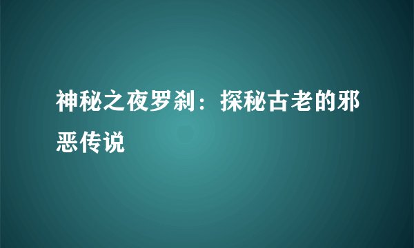 神秘之夜罗刹：探秘古老的邪恶传说