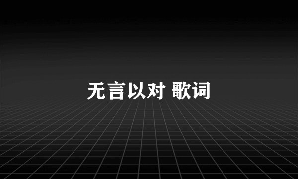 无言以对 歌词