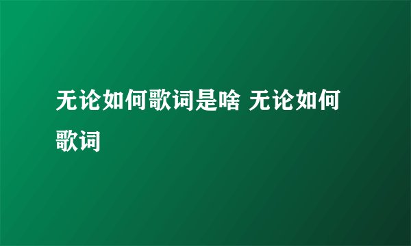 无论如何歌词是啥 无论如何歌词