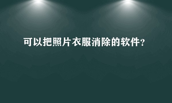 可以把照片衣服消除的软件？