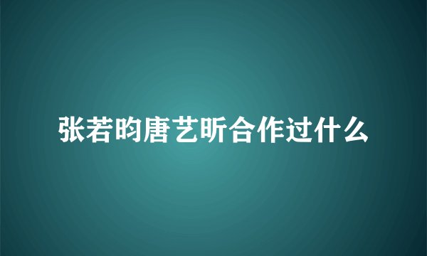 张若昀唐艺昕合作过什么