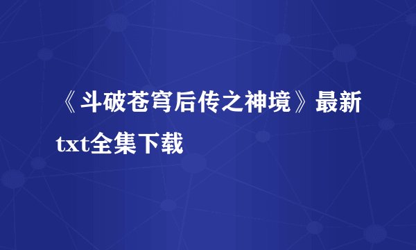 《斗破苍穹后传之神境》最新txt全集下载