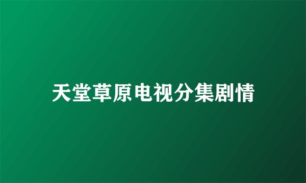 天堂草原电视分集剧情