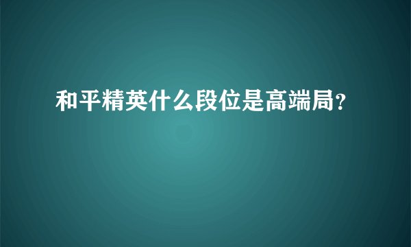 和平精英什么段位是高端局？