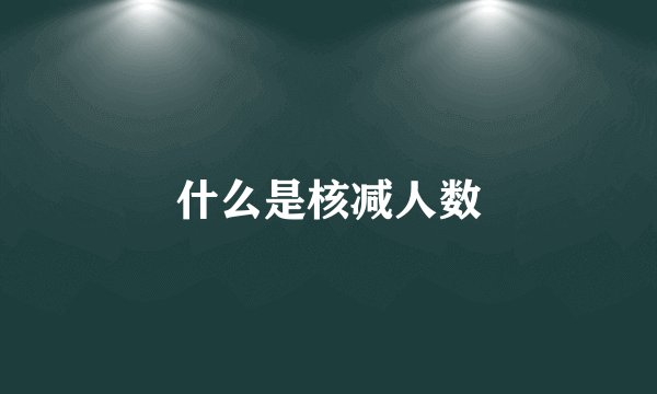 什么是核减人数