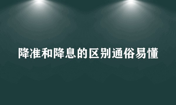 降准和降息的区别通俗易懂