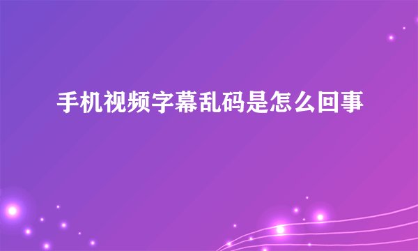 手机视频字幕乱码是怎么回事