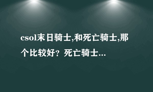 csol末日骑士,和死亡骑士,那个比较好？死亡骑士威力是多少？末日