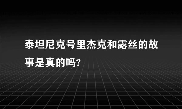 泰坦尼克号里杰克和露丝的故事是真的吗?
