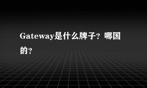 Gateway是什么牌子？哪国的？