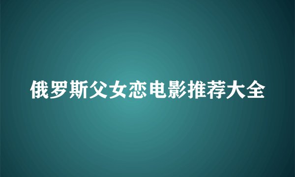 俄罗斯父女恋电影推荐大全