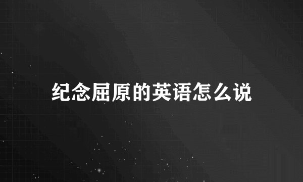 纪念屈原的英语怎么说
