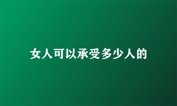女人可以承受多少人的
