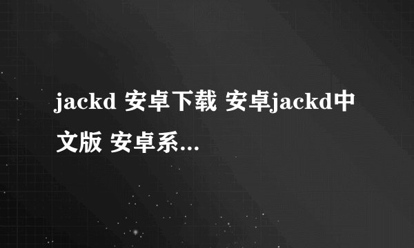 jackd 安卓下载 安卓jackd中文版 安卓系统jackd jackd最新安卓下载