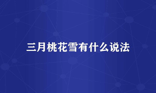 三月桃花雪有什么说法