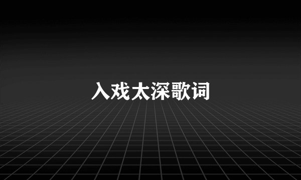 入戏太深歌词