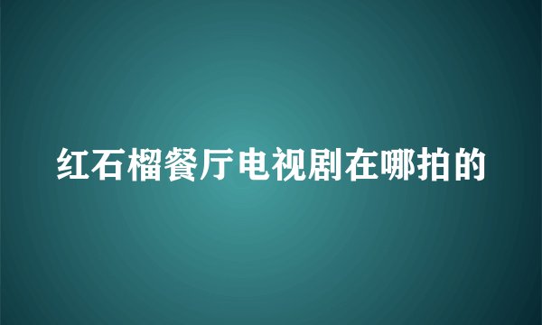 红石榴餐厅电视剧在哪拍的