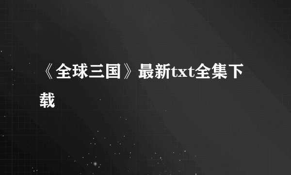 《全球三国》最新txt全集下载