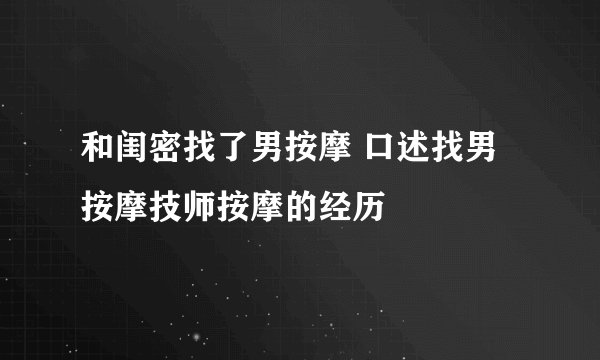 和闺密找了男按摩 口述找男按摩技师按摩的经历