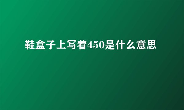 鞋盒子上写着450是什么意思