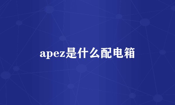 apez是什么配电箱