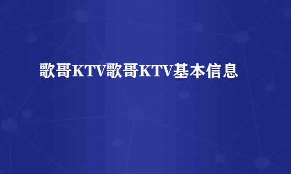 歌哥KTV歌哥KTV基本信息