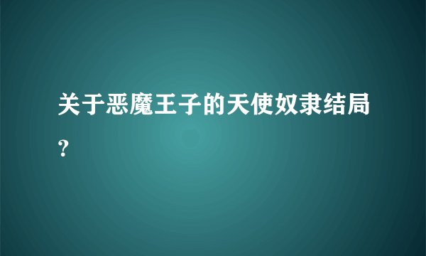 关于恶魔王子的天使奴隶结局？