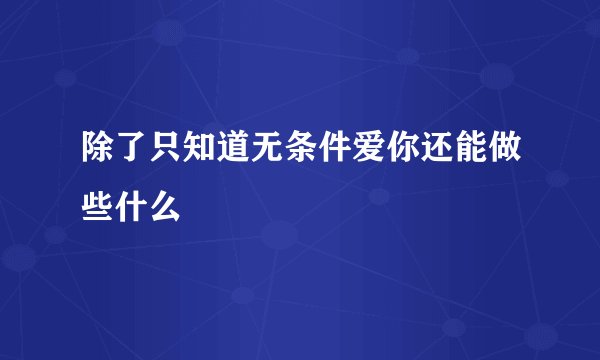 除了只知道无条件爱你还能做些什么