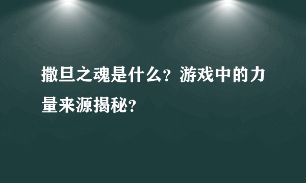 撒旦之魂是什么？游戏中的力量来源揭秘？