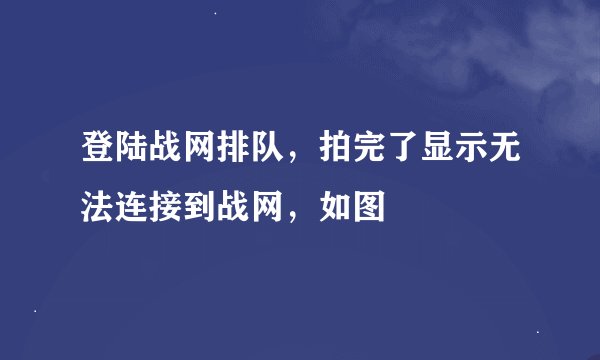 登陆战网排队，拍完了显示无法连接到战网，如图