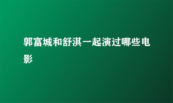 郭富城和舒淇一起演过哪些电影