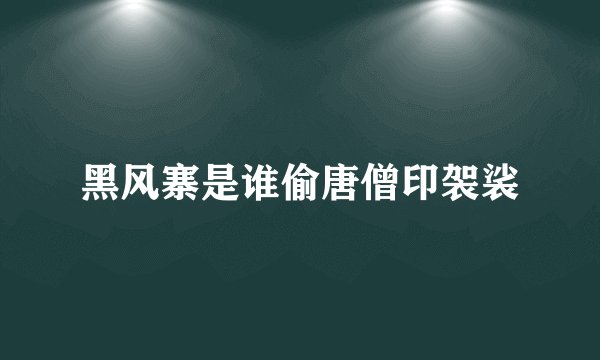 黑风寨是谁偷唐僧印袈裟