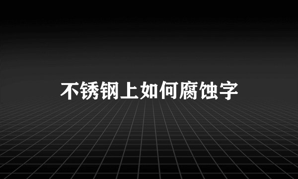 不锈钢上如何腐蚀字
