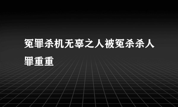 冤罪杀机无辜之人被冤杀杀人罪重重