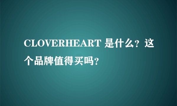 CLOVERHEART 是什么？这个品牌值得买吗？