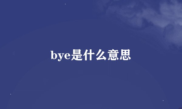 bye是什么意思