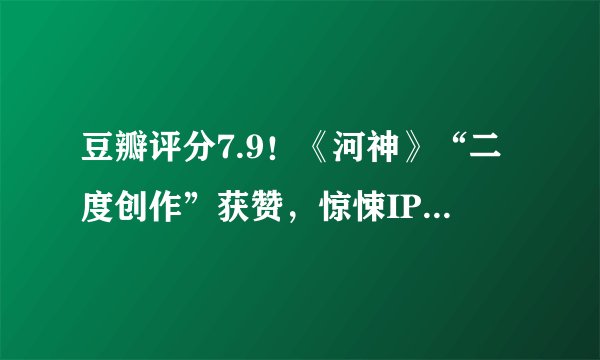 豆瓣评分7.9!《河神》“二度创作”获赞,惊悚IP如何创新改编