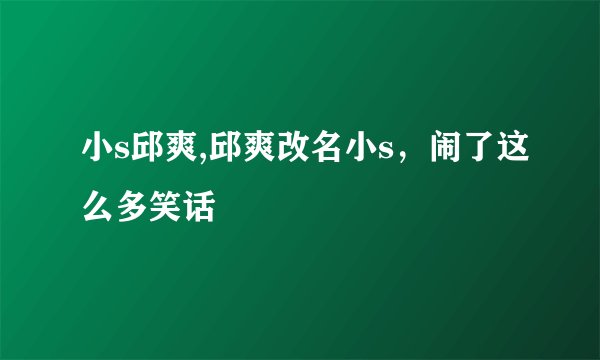 小s邱爽,邱爽改名小s，闹了这么多笑话