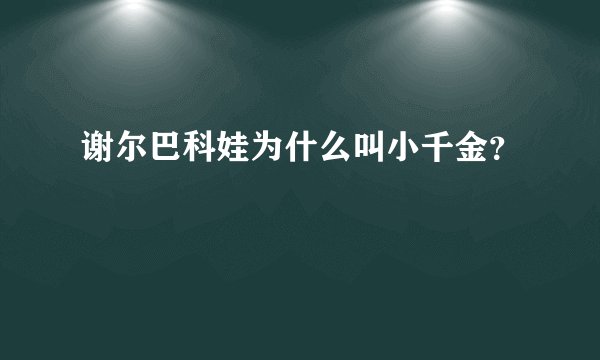 谢尔巴科娃为什么叫小千金？
