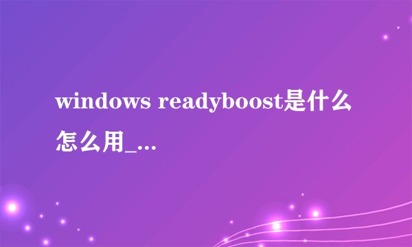 windows readyboost是什么怎么用_使用U盘加速系统性能教程