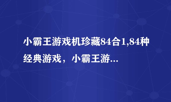 小霸王游戏机珍藏84合1,84种经典游戏，小霸王游戏机珍藏合集