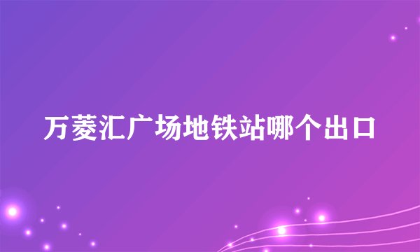 万菱汇广场地铁站哪个出口