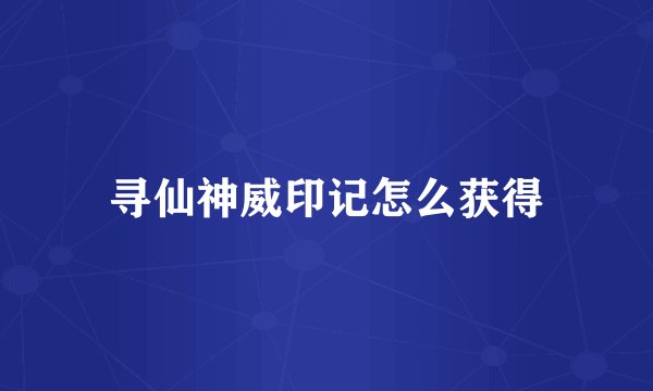 寻仙神威印记怎么获得