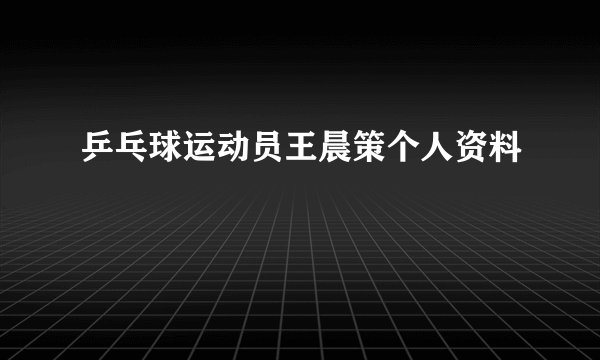 乒乓球运动员王晨策个人资料
