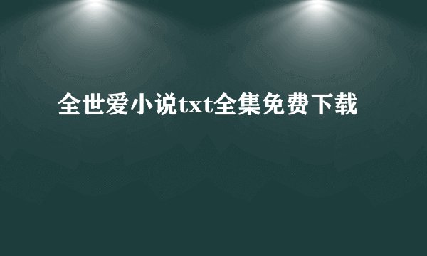 全世爱小说txt全集免费下载